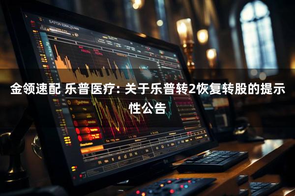 金领速配 乐普医疗: 关于乐普转2恢复转股的提示性公告