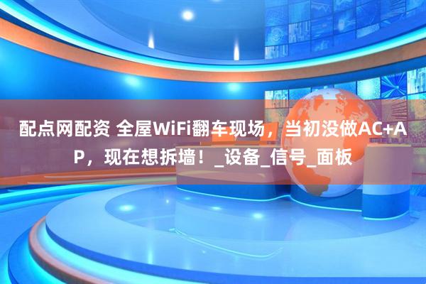 配点网配资 全屋WiFi翻车现场，当初没做AC+AP，现在想拆墙！_设备_信号_面板