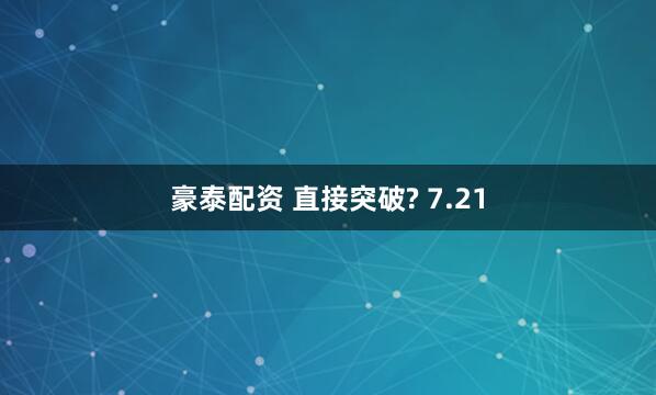 豪泰配资 直接突破? 7.21