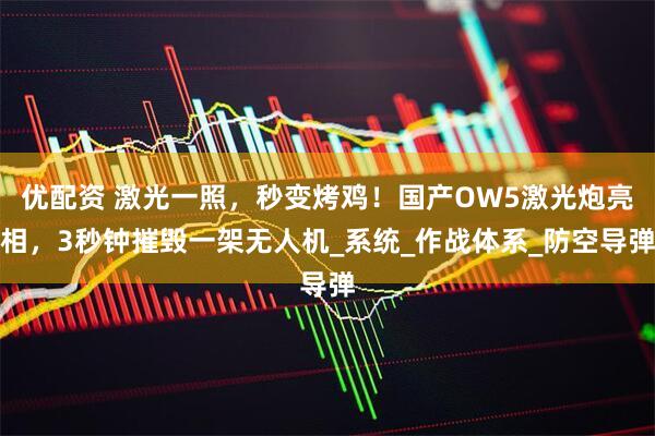 优配资 激光一照，秒变烤鸡！国产OW5激光炮亮相，3秒钟摧毁一架无人机_系统_作战体系_防空导弹