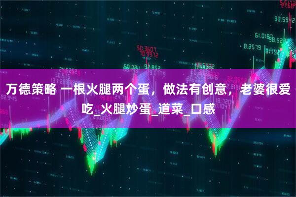 万德策略 一根火腿两个蛋，做法有创意，老婆很爱吃_火腿炒蛋_道菜_口感