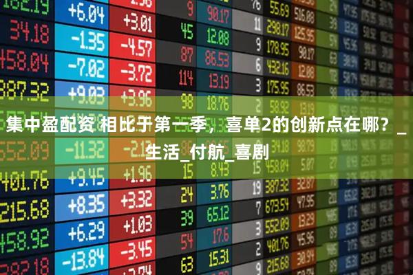 集中盈配资 相比于第一季，喜单2的创新点在哪？_生活_付航_喜剧