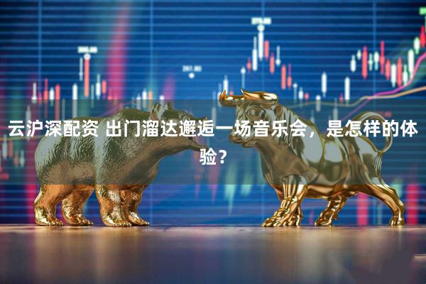 云沪深配资 出门溜达邂逅一场音乐会，是怎样的体验？