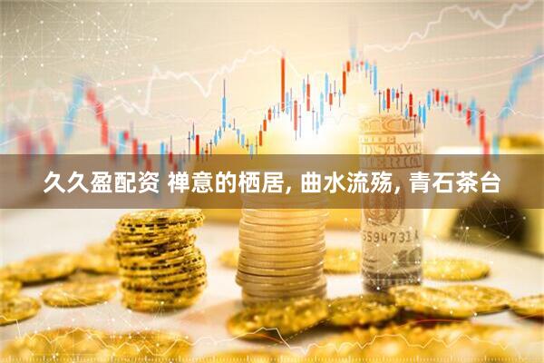 久久盈配资 禅意的栖居, 曲水流殇, 青石茶台