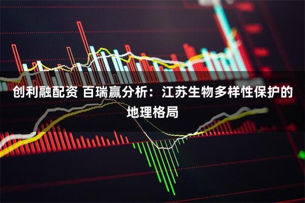 创利融配资 百瑞赢分析：江苏生物多样性保护的地理格局