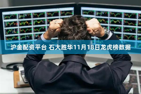 沪金配资平台 石大胜华11月18日龙虎榜数据
