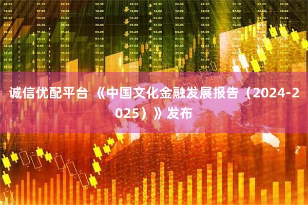 诚信优配平台 《中国文化金融发展报告（2024-2025）》发布