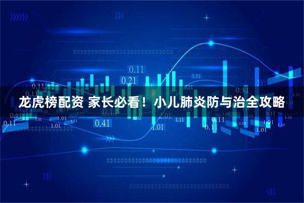 龙虎榜配资 家长必看！小儿肺炎防与治全攻略