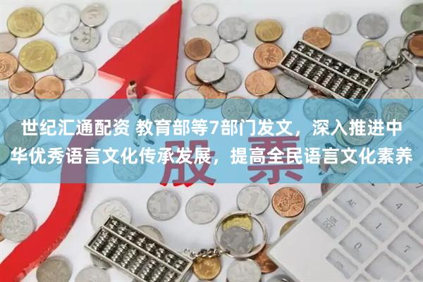 世纪汇通配资 教育部等7部门发文，深入推进中华优秀语言文化传承发展，提高全民语言文化素养