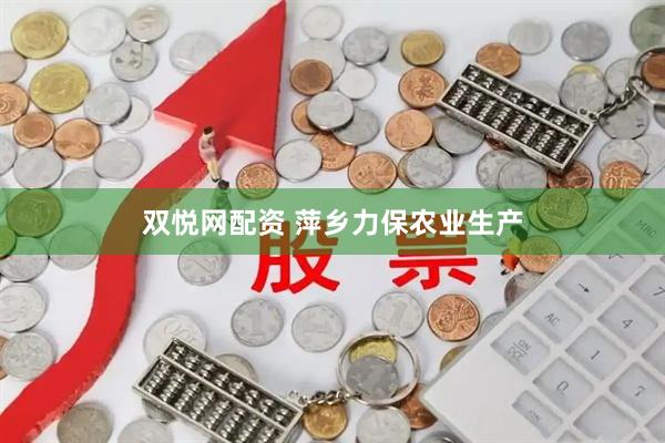 双悦网配资 萍乡力保农业生产