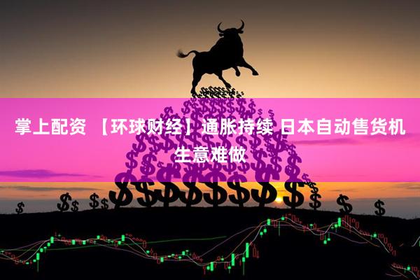掌上配资 【环球财经】通胀持续 日本自动售货机生意难做